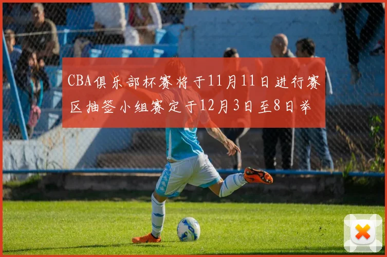 CBA俱乐部杯赛将于11月11日进行赛区抽签小组赛定于12月3日至8日举行
