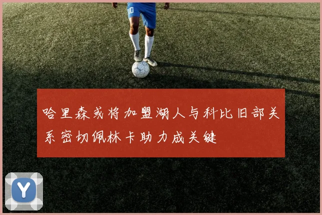 哈里森或将加盟湖人与科比旧部关系密切佩林卡助力成关键