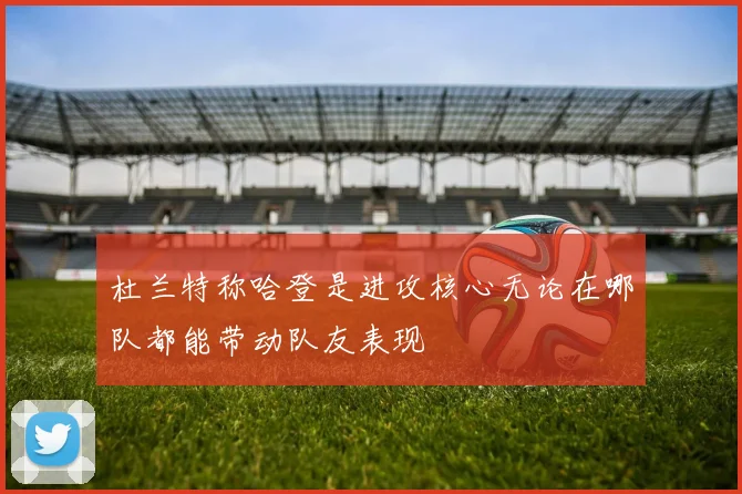 杜兰特称哈登是进攻核心无论在哪队都能带动队友表现