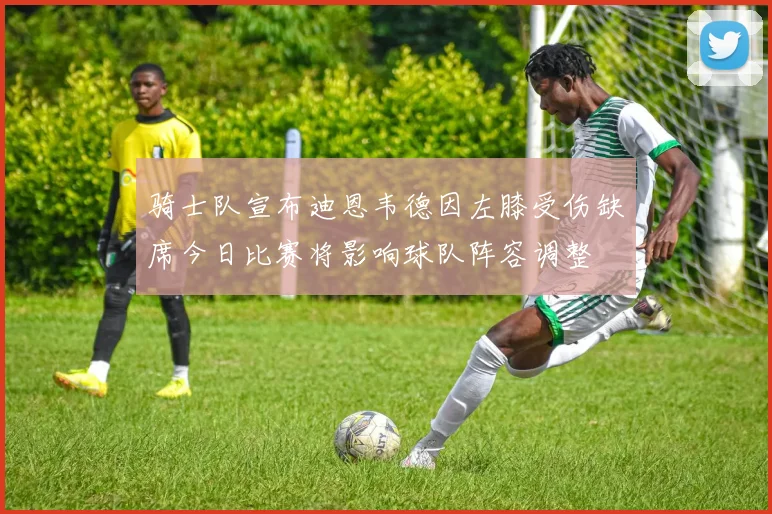 骑士队宣布迪恩韦德因左膝受伤缺席今日比赛将影响球队阵容调整