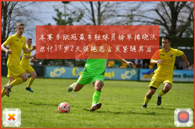 本赛季欧冠最年轻球员榜单揭晓沃尔什17岁2天领跑恩古莫紧随其后