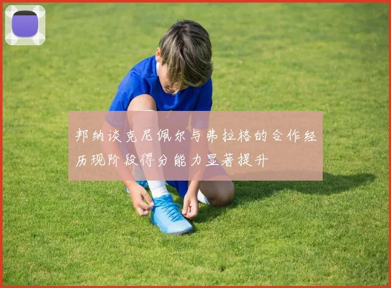 邦纳谈克尼佩尔与弗拉格的合作经历现阶段得分能力显著提升