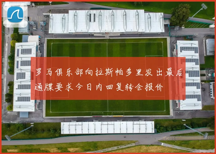 罗马俱乐部向拉斯帕多里发出最后通牒要求今日内回复转会报价