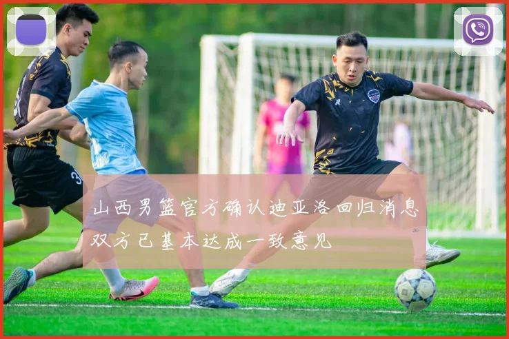 山西男篮官方确认迪亚洛回归消息双方已基本达成一致意见