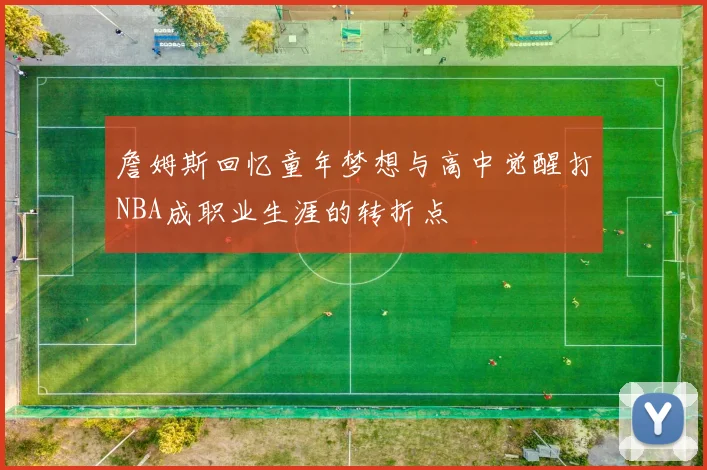 詹姆斯回忆童年梦想与高中觉醒打NBA成职业生涯的转折点