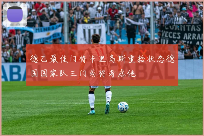 德乙最佳门将卡里乌斯重拾状态德国国家队三门或将考虑他