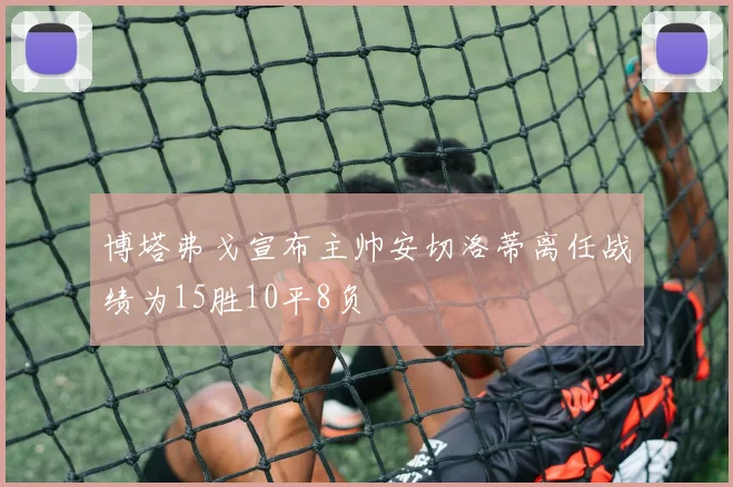 博塔弗戈宣布主帅安切洛蒂离任战绩为15胜10平8负
