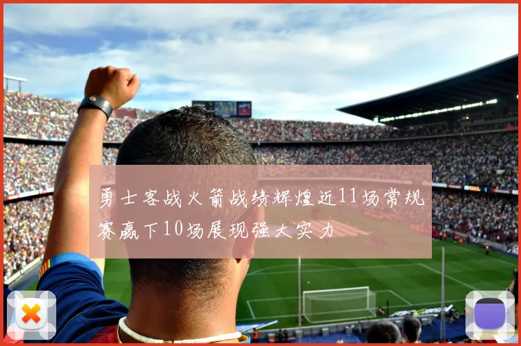 勇士客战火箭战绩辉煌近11场常规赛赢下10场展现强大实力